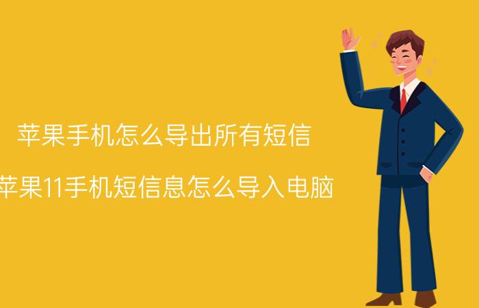 苹果手机怎么导出所有短信 苹果11手机短信息怎么导入电脑？